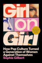 Girl on Girl: How Pop Culture Turned a Generation of Women Against Themselves by Sophie Gilbert