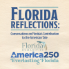 Florida Reflections: Conversations on Florida's Contribution to the American Tale. Florida Humanities America 250: Everlasting Florida